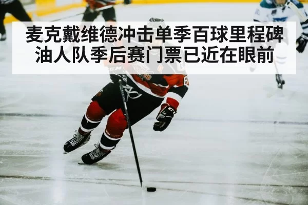 麦克戴维德冲击单季百球里程碑油人队季后赛门票已近在眼前