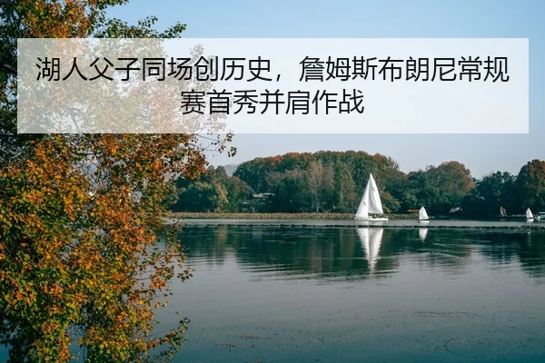 湖人父子同场创历史，詹姆斯布朗尼常规赛首秀并肩作战