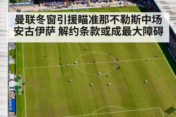曼联冬窗引援瞄准那不勒斯中场安古伊萨 解约条款或成最大障碍