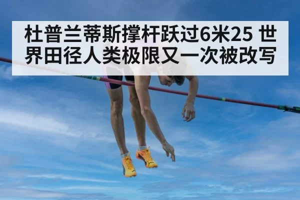 杜普兰蒂斯撑杆跃过6米25 世界田径人类极限又一次被改写