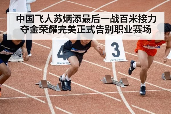 中国飞人苏炳添最后一战百米接力夺金荣耀完美正式告别职业赛场