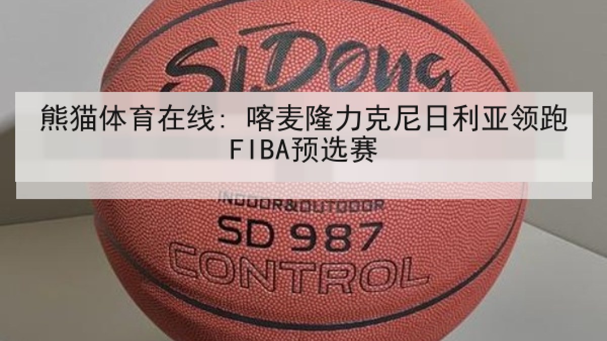 熊猫体育在线: 喀麦隆力克尼日利亚领跑FIBA预选赛