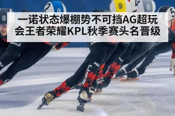 一诺状态爆棚势不可挡AG超玩会王者荣耀KPL秋季赛头名晋级