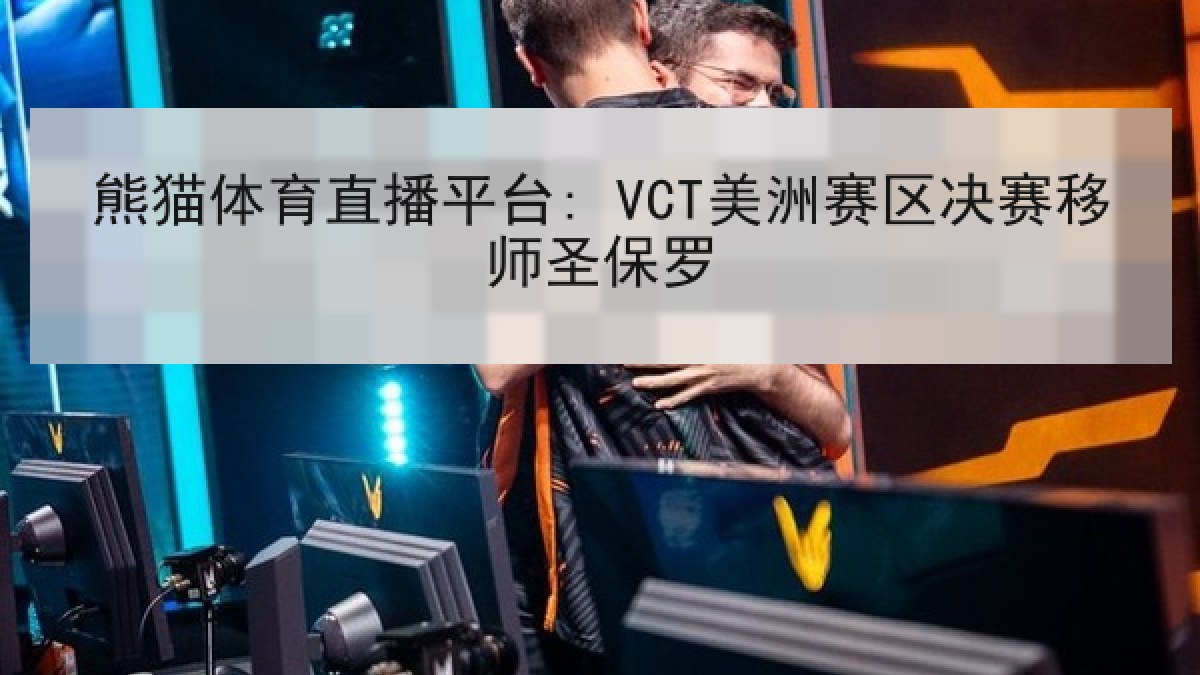 熊猫体育直播平台: VCT美洲赛区决赛移师圣保罗