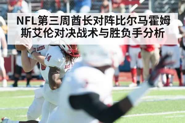 NFL第三周酋长对阵比尔马霍姆斯艾伦对决战术与胜负手分析